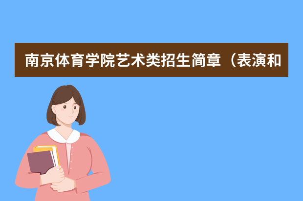 南京体育学院艺术类招生简章（表演和舞蹈表演专业） 2023年江苏省艺术统考成绩